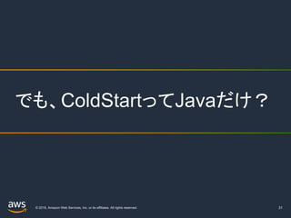 © 2019, Amazon Web Services, Inc. or its affiliates. All rights reserved. 31
でも、ColdStartってJavaだけ？
 
