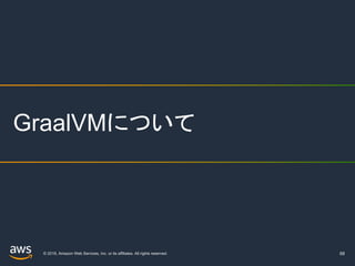 © 2019, Amazon Web Services, Inc. or its affiliates. All rights reserved. 68
GraalVMについて
 