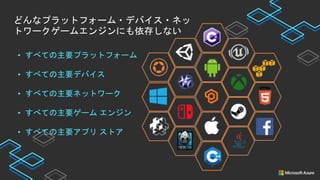 どんなプラットフォーム・デバイス・ネッ
トワークゲームエンジンにも依存しない
• すべての主要プラットフォーム
• すべての主要デバイス
• すべての主要ネットワーク
• すべての主要ゲーム エンジン
• すべての主要アプリ ストア
 
