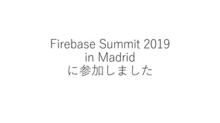 Firebase Summit 2019
in Madrid
に参加しました
 