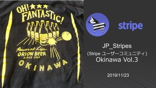 2019/11/23
JP_Stripes
(Stripe ユーザーコミュニティ)
Okinawa Vol.3
 