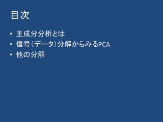 目次
• 主成分分析とは
• 信号（データ）分解からみるPCA
• 他の分解
 