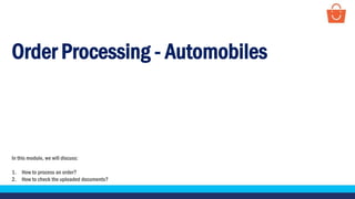 Order Processing - Automobiles
In this module, we will discuss:
1. How to process an order?
2. How to check the uploaded documents?
 