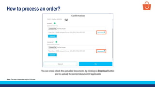 How to process an order?
You can cross-check the uploaded documents by clicking on Download button
and re-upload the correct document if applicable
Note – This step is applicable only for COD order
 