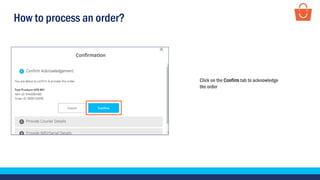 How to process an order?
Click on the Confirm tab to acknowledge
the order
 