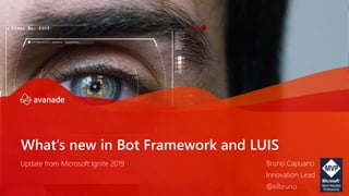 What’s new in Bot Framework and LUIS
Bruno Capuano
Innovation Lead
@elbruno
Update from Microsoft Ignite 2019
 
