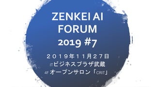 ZENKEI AI
FORUM
2019 #7
２０１９年１１月２７日
ITビジネスプラザ武蔵
4F オープンサロン「CRIT」
 