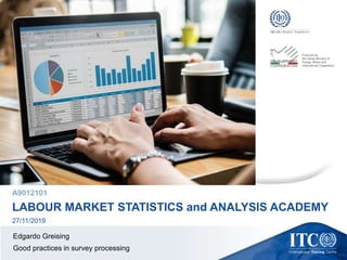 A9012101
LABOUR MARKET STATISTICS and ANALYSIS ACADEMY
27/11/2019
Edgardo Greising
Good practices in survey processing
 