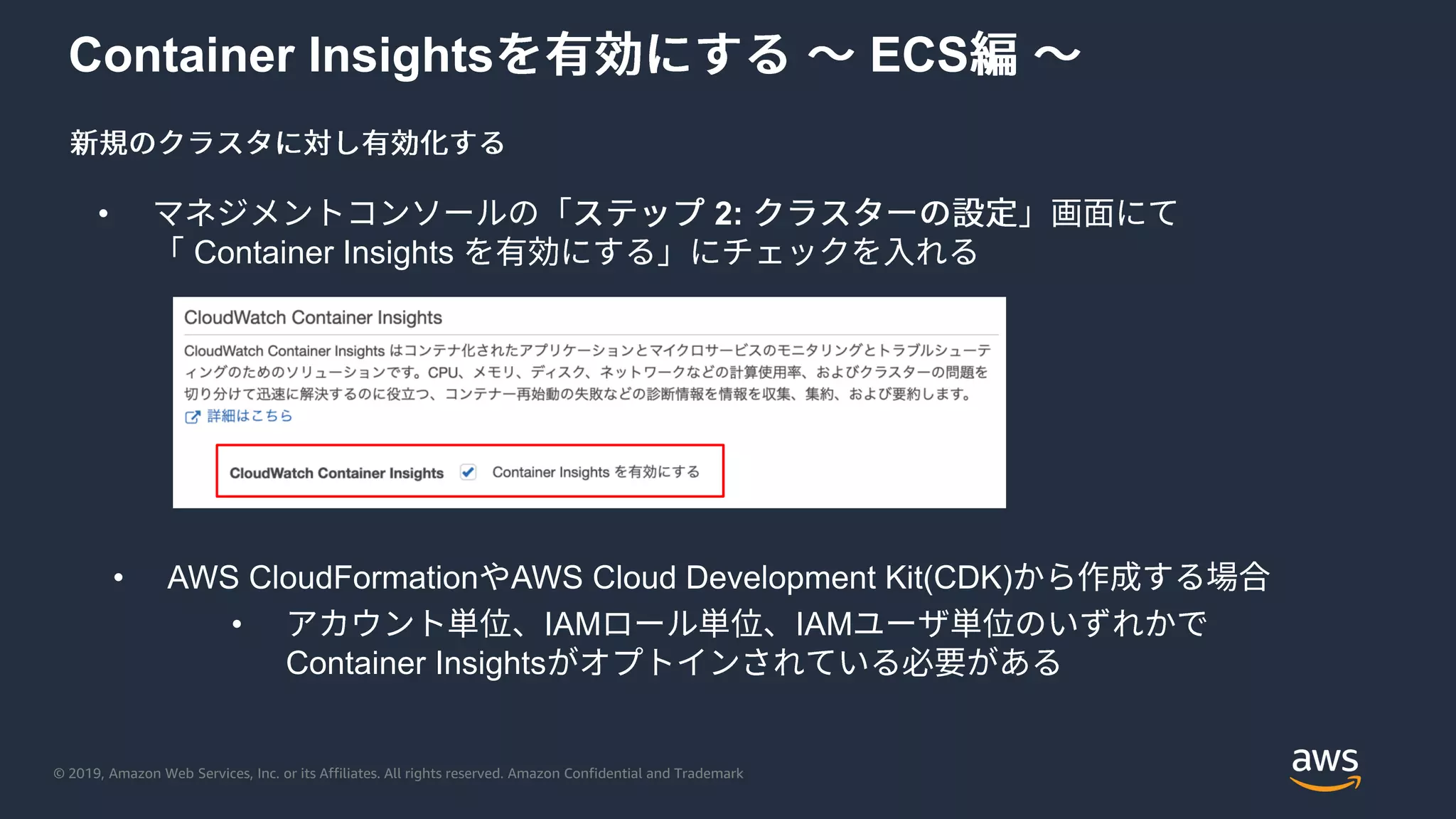 © 2019, Amazon Web Services, Inc. or its Affiliates. All rights reserved. Amazon Confidential and Trademark
Container Insights ECS
• 2:
Container Insights
• AWS CloudFormation AWS Cloud Development Kit(CDK)
• IAM IAM
Container Insights
 