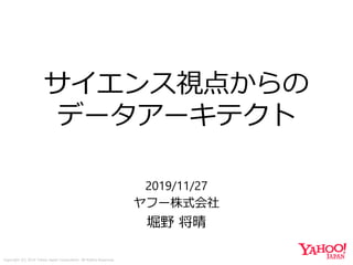Copyright (C) 2019 Yahoo Japan Corporation. All Rights Reserved.
サイエンス視点からの
データアーキテクト
2019/11/27
ヤフー株式会社
堀野 将晴
 
