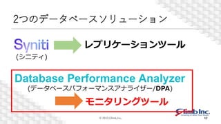 2つのデータベースソリューション
© 2019 Climb Inc. 12
(シニティ)
レプリケーションツール
(データベースパフォーマンスアナライザー/DPA)
モニタリングツール
 