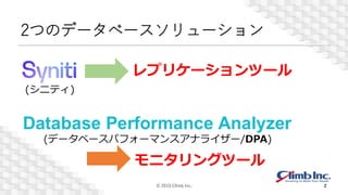 2つのデータベースソリューション
© 2019 Climb Inc. 2
(シニティ)
レプリケーションツール
(データベースパフォーマンスアナライザー/DPA)
モニタリングツール
 