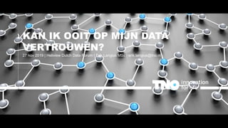 KAN IK OOIT OP MIJN DATA
VERTROUWEN?
27 nov 2019 | Heliview Dutch Data Forum | Erik Langius MSc | erik.langius@tno.nl
 