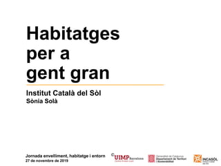 Institut Català del Sòl
Sònia Solà
Habitatges
per a
gent gran
Jornada envelliment, habitatge i entorn
27 de novembre de 2019
 