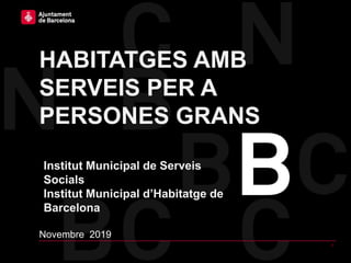HABITATGES AMB
SERVEIS PER A
PERSONES GRANS
Novembre 2019
1
Institut Municipal de Serveis
Socials
Institut Municipal d’Habitatge de
Barcelona
 