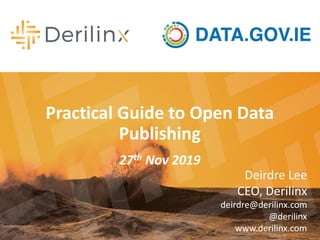 Practical Guide to Open Data
Publishing
27th Nov 2019
Deirdre Lee
CEO, Derilinx
deirdre@derilinx.com
@derilinx
www.derilinx.com
 