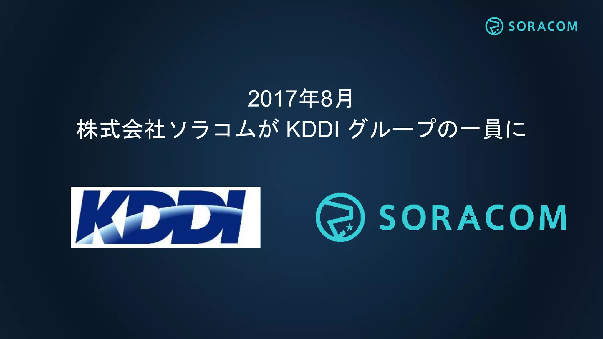2017年8月
株式会社ソラコムが KDDI グループの一員に
 