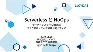 Serverless NoOps
NoOps
2019.11.28
CTO 責
@yoshidashingo
 
