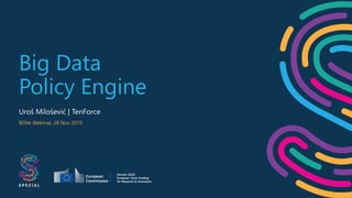 Big Data
Policy Engine
Uroš Milošević | TenForce
BDVe Webinar, 28 Nov 2019
 