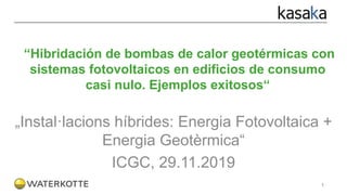 1
“Hibridación de bombas de calor geotérmicas con
sistemas fotovoltaicos en edificios de consumo
casi nulo. Ejemplos exitosos“
„Instal·lacions híbrides: Energia Fotovoltaica +
Energia Geotèrmica“
ICGC, 29.11.2019
 