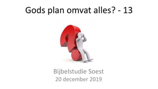 Gods plan omvat alles? - 13
Bijbelstudie Soest
20 december 2019
 