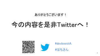 ありがとうございます！ 
 
今の内容を是非Twitterへ！ 
#devboostA  
 
#はちさん 
4
 