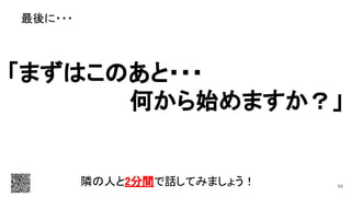 最後に・・・ 
「まずはこのあと・・・ 
何から始めますか？」 
隣の人と2分間で話してみましょう！  54
 