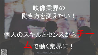 映像業界の
働き方を変えたい！
個人のスキルとセンスからチー
ムで働く業界に！
#devboostA #はちさん @PassionateHachi 
7
 