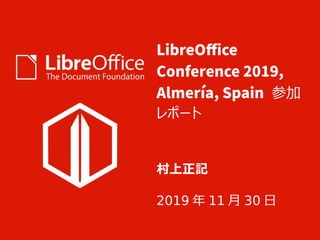 LibreOffice
Conference 2019,
Almería, Spain 参加
レポート
村上正記
2019 年 11 月 30 日
 