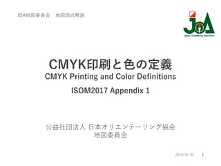 1
CMYK印刷と色の定義
CMYK Printing and Color Definitions
ISOM2017 Appendix 1
公益社団法人 日本オリエンテーリング協会
地図委員会
JOA地図委員会 地図図式解説
2019/11/30
 