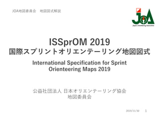1
ISSprOM 2019
国際スプリントオリエンテーリング地図図式
International Specification for Sprint
Orienteering Maps 2019
公益社団法人 日本オリエンテーリング協会
地図委員会
JOA地図委員会 地図図式解説
2019/11/30
 