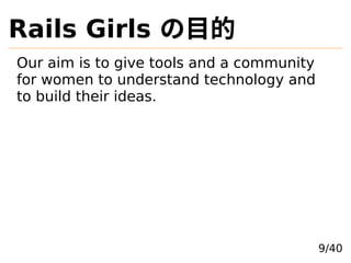 Rails Girls Ŀ
Our aim is to give tools and a community
for women to understand technology and
to build their ideas.
9/40
 