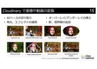 Share using the hashtags #cmdevio #cmdevioI
15Cloudinary で画像や動画の変換
• AIベースの切り取り
• ⾓丸、エフェクトの適⽤
• オーバーレイ/アンダーレイの挿⼊
• 影、境界線の追加
 