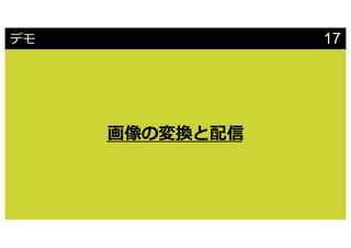 Share using the hashtags #cmdevio #cmdevioI
デモ
画像の変換と配信
17
 