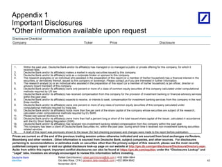 Identifier
Deutsche Bank
November 2019
Rafael Garchitorena | rafael.garchitorena@db.com | +632 8894 6644
Gio dela Rosa, CFA | giovanni.dela-rosa@db.com | +632 8894 6642
08/03/2023 18:01:13 2010 DB Blue template
Appendix 1
Important Disclosures
*Other information available upon request
Disclosure Checklist
Company Ticker Price Disclosure
1. Within the past year, Deutsche Bank and/or its affiliate(s) has managed or co-managed a public or private offering for this company, for which it
received fees.
2. Deutsche Bank and/or its affiliate(s) makes a market in equity securities issued by this company.
3. Deutsche Bank and/or its affiliate(s) acts as a corporate broker or sponsor to this company.
4. The research analyst(s) or an individual who assisted in the preparation of this report (or a member of his/her household) has a financial interest in the
securities, or derivatives thereof, issued by this company or sovereign. Please contact us if you are interested in further information.
5. The research analyst (s) or an individual who assisted in the preparation of this report (or a member of his/her household) is [an officer, director or
advisory board member] of this company.
6. Deutsche Bank and/or its affiliate(s) owns one percent or more of a class of common equity securities of this company calculated under computational
methods required by US law.
7. Deutsche Bank and/or its affiliate(s) has received compensation from this company for the provision of investment banking or financial advisory services
within the past year.
8. Deutsche Bank and/or its affiliate(s) expects to receive, or intends to seek, compensation for investment banking services from this company in the next
three months.
9. Deutsche Bank and/or its affiliate(s) owns one percent or more of any class of common equity securities of this company calculated under
computational methods required by India law.
10. Deutsche Bank and/or its affiliate(s) holds more than five per cent of the share capital of the company whose securities are subject of the research,
calculated under computational methods required by EU MAR.
11. Please see special disclosure text.
12. Deutsche Bank and/or its affiliate(s) owns more than half a percent long or short of the total issued share capital of the issuer, calculated in accordance
with the EU Short Selling Regulation (SSR).
14. Deutsche Bank and/or its affiliate(s) has received non-investment banking related compensation from this company within the past year.
15. This company has been a client of Deutsche Bank Securities Inc. within the past year, during which time it received non-investment banking securities-
related services.
16. A draft of this report was previously shown to the issuer (for fact checking purposes) and changes were made to the report before publication.
Prices are current as of the end of the previous trading session unless otherwise indicated and are sourced from local exchanges via Reuters,
Bloomberg and other vendors . Other information is sourced from Deutsche Bank, subject companies, and other sources. For disclosures
pertaining to recommendations or estimates made on securities other than the primary subject of this research, please see the most recently
published company report or visit our global disclosure look-up page on our website at http://gm.db.com/ger/disclosure/DisclosureDirectory.eqsr.
Aside from within this report, important conflict disclosures can also be found at https://gm.db.com/equities under the “Disclosures Lookup” and
“Legal” tabs. Investors are strongly encouraged to review this information before investing.
43
 