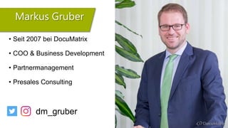 • Seit 2007 bei DocuMatrix
• COO & Business Development
• Partnermanagement
• Presales Consulting
dm_gruber
Markus Gruber
 