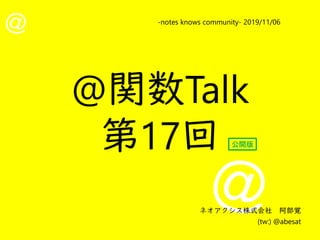 @
@
-notes knows community- 2019/11/06
ネオアクシス株式会社　阿部覚
(tw:) @abesat
@関数Talk
第17回 公開版
 