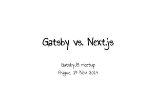 Gatsby vs. Next.js
GatsbyJS meetup
Prague, 14 Nov 2019
 