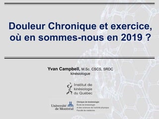 Yvan Campbell, M.Sc. CSCS, SRDC
kinésiologue
Douleur Chronique et exercice,
où en sommes-nous en 2019 ?
 