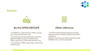 Sources
Value - Value stream - Business capability3
By the OPEN GROUPE
- ArchiMate® 3.1 Specifications, ISBN:1-947754-
30-0, Document Number:C197
-The Exploration & Mining Business Capability
Reference Map:Concepts and Definitions,
ISBN:1-937218-49-2, Document Number:C143
-Value Streams, ISBN:1-937218-85-0, Document
Number:G170
Other reference
-Transforming the Enterprise Using a Systems
Approach James N. Martin, JMartin-IS11-EntSE-
110318.doc
[http://incoseonline.org.uk/documents/groups/E
SE/JMartin-IS11-EntSE-110318.pdf]
 