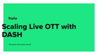Scaling Live OTT with
DASH
Techniques and Lessons Learned
 