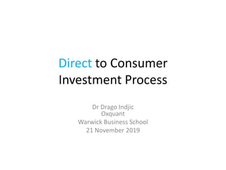 Direct to Consumer
Investment Process
Dr Drago Indjic
Oxquant
Warwick Business School
21 November 2019
 