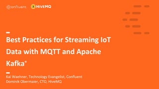 1
Best Practices for Streaming IoT
Data with MQTT and Apache
Kafka®
Kai Waehner, Technology Evangelist, Confluent
Dominik Obermaier, CTO, HiveMQ
 