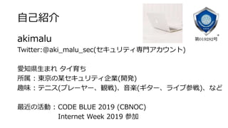 ԼB
akimalu
Twitter:@aki_malu_sec(ƥT)
֪hޤ 
 : |ĳƥI(_k)
Ȥζ : ƥ˥(ץ``Q)S(`饤ֲΑ)ʤ
λ : CODE BLUE 2019 (CBNOC)
Internet Week 2019 μ
019282
 