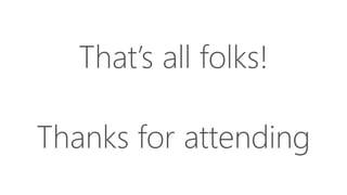 That’s all folks!
Thanks for attending
 