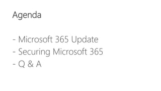 Agenda
- Microsoft 365 Update
- Securing Microsoft 365
- Q & A
 