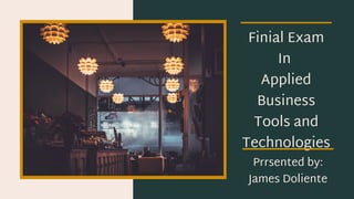 Finial Exam
In
Applied
Business
Tools and
Technologies
Prrsented by:
James Doliente
 