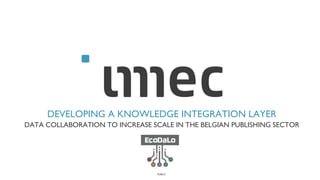 PUBLIC
DATA COLLABORATION TO INCREASE SCALE IN THE BELGIAN PUBLISHING SECTOR
DEVELOPING A KNOWLEDGE INTEGRATION LAYER
 