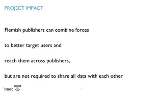 PROJECT IMPACT
Flemish publishers can combine forces
to better target users and
reach them across publishers,
but are not ...