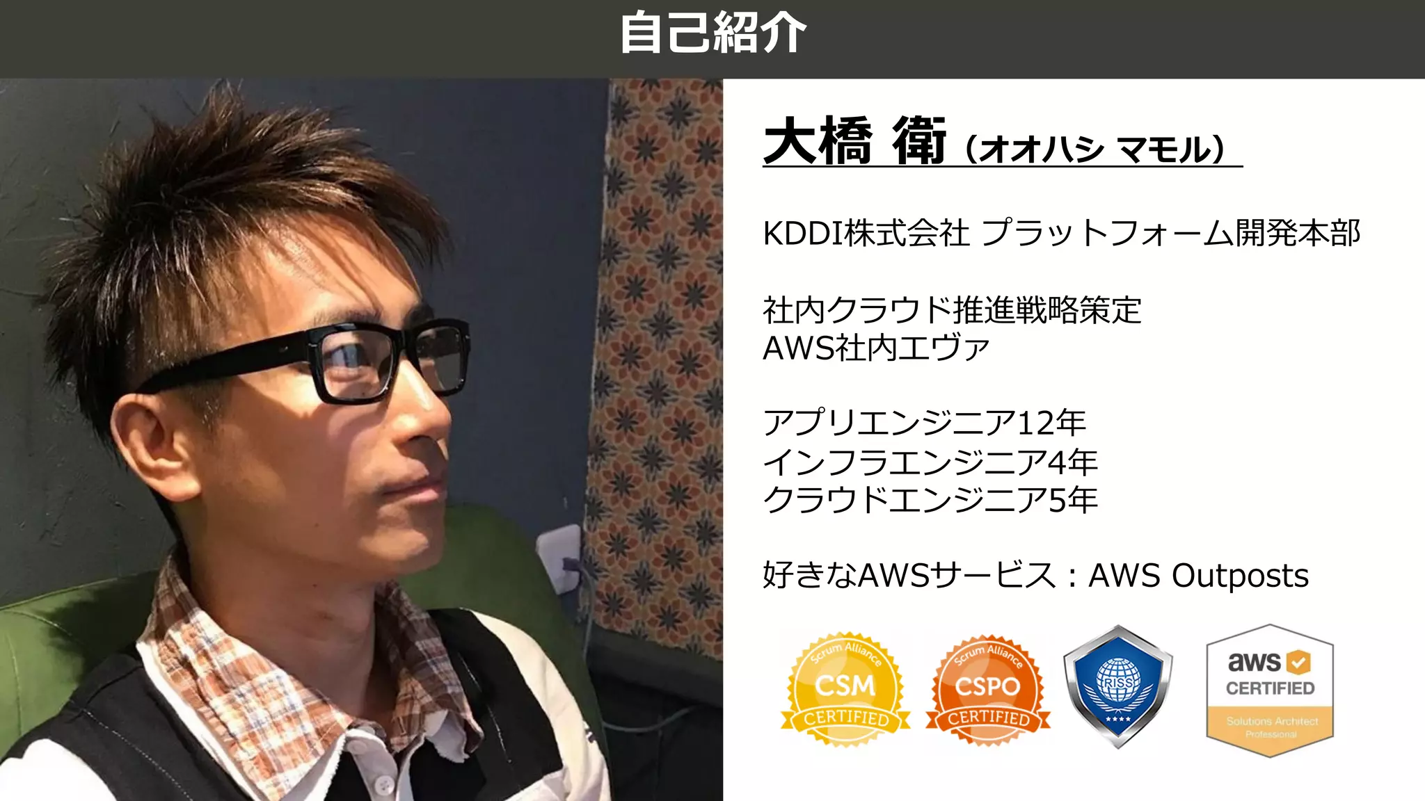 1⾃⼰紹介
⼤橋 衛（オオハシ マモル）
KDDI株式会社 プラットフォーム開発本部
社内クラウド推進戦略策定
AWS社内エヴァ
アプリエンジニア12年
インフラエンジニア4年
クラウドエンジニア5年
好きなAWSサービス︓AWS Outposts
 